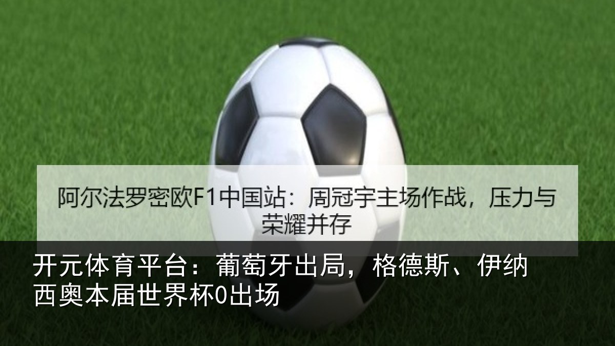 开元体育平台:葡萄牙出局,格德斯、伊纳西奥本届世界杯0出场