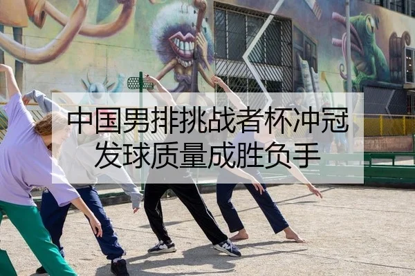 中国男排挑战者杯冲冠 发球质量成胜负手
