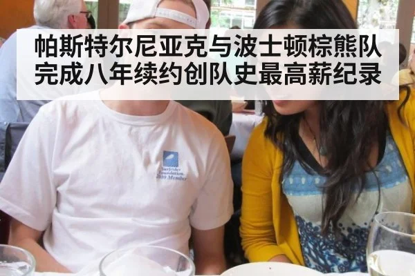 帕斯特尔尼亚克与波士顿棕熊队完成八年续约创队史最高薪纪录
