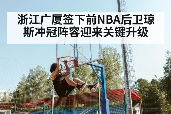 浙江广厦签下前NBA后卫琼斯冲冠阵容迎来关键升级