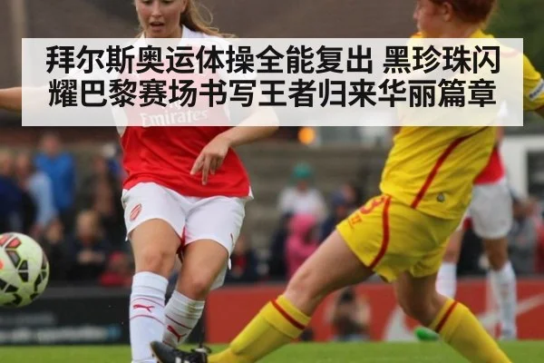 拜尔斯奥运体操全能复出 黑珍珠闪耀巴黎赛场书写王者归来华丽篇章