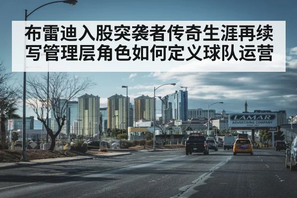 布雷迪入股突袭者传奇生涯再续写管理层角色如何定义球队运营