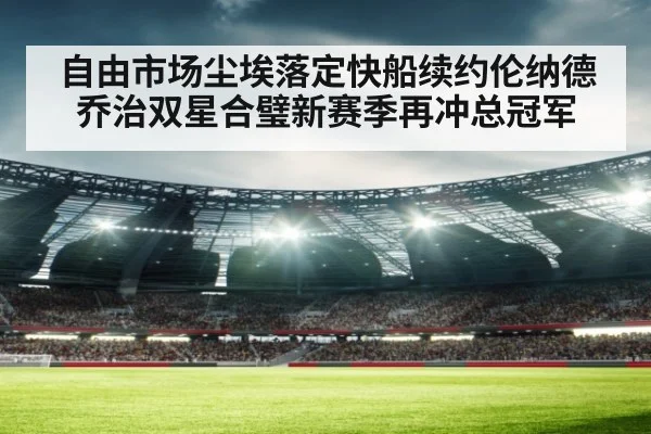 自由市场尘埃落定快船续约伦纳德乔治双星合璧新赛季再冲总冠军