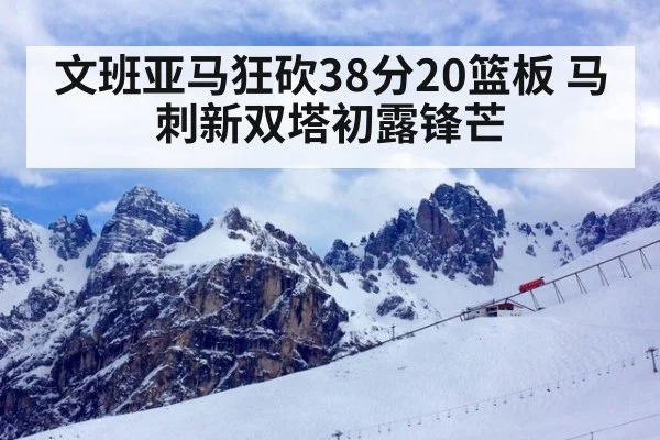 文班亚马狂砍38分20篮板 马刺新双塔初露锋芒