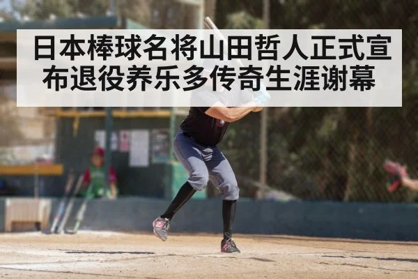 日本棒球名将山田哲人正式宣布退役养乐多传奇生涯谢幕